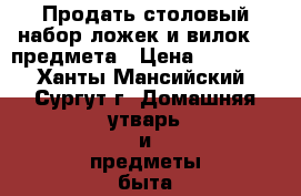 Продать столовый набор ложек и вилок 72 предмета › Цена ­ 12 000 - Ханты-Мансийский, Сургут г. Домашняя утварь и предметы быта » Посуда и кухонные принадлежности   . Ханты-Мансийский,Сургут г.